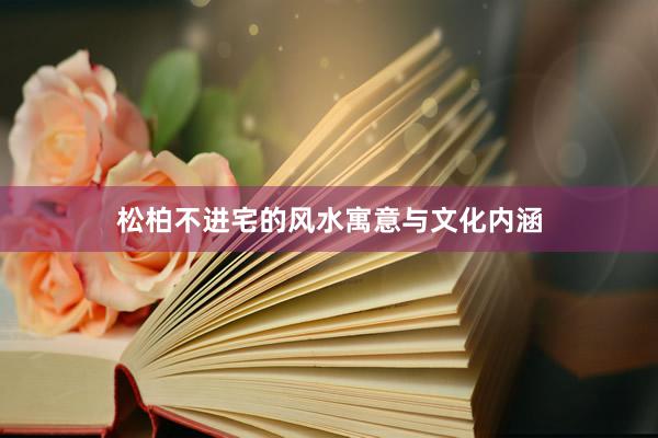 松柏不进宅的风水寓意与文化内涵
