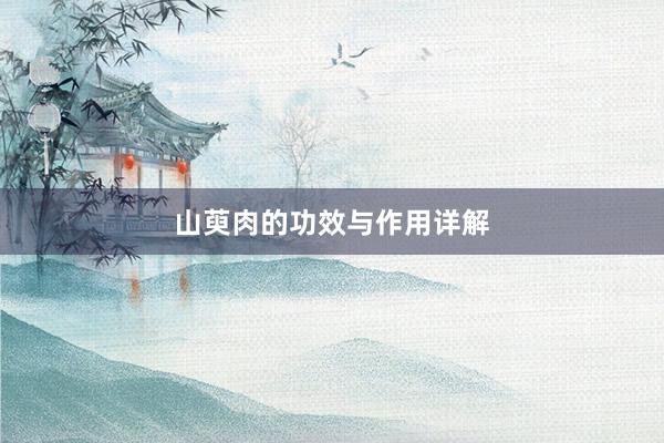 山萸肉的功效与作用详解