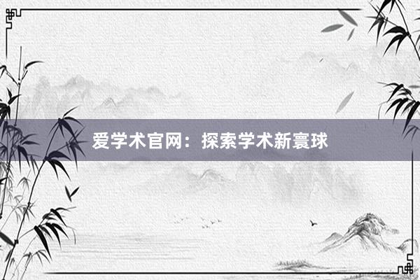 爱学术官网：探索学术新寰球