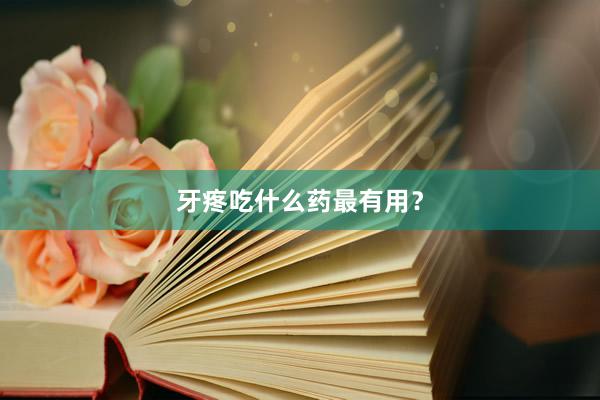 牙疼吃什么药最有用?