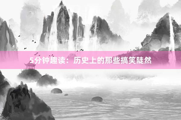 5分钟趣读：历史上的那些搞笑陡然